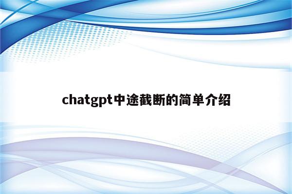 chatgpt中途截断的简单介绍