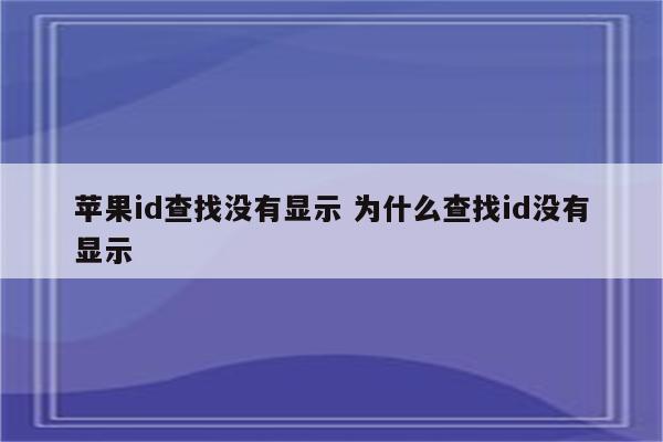 苹果id查找没有显示 为什么查找id没有显示