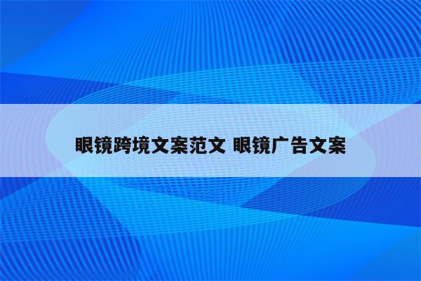 眼镜跨境文案范文 眼镜广告文案