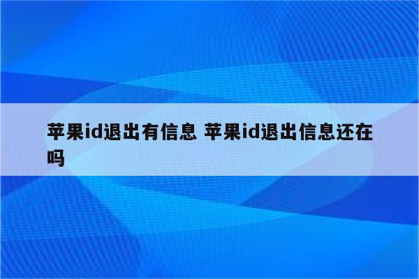 苹果id退出有信息 苹果id退出信息还在吗