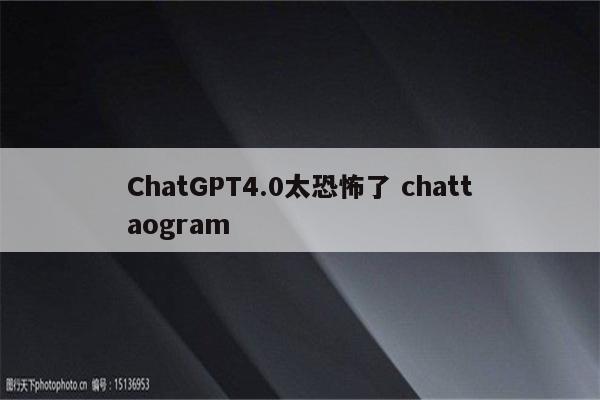 ChatGPT4.0太恐怖了 chattaogram