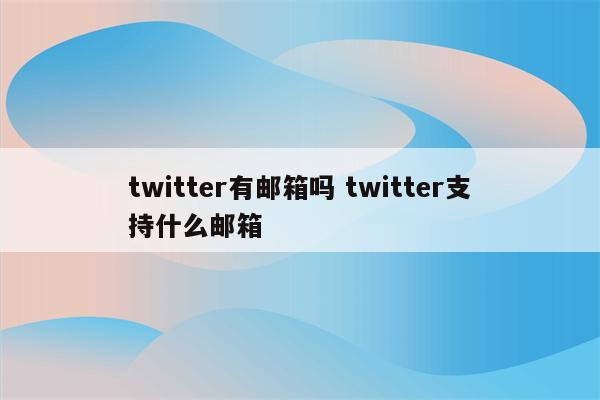 twitter有邮箱吗 twitter支持什么邮箱