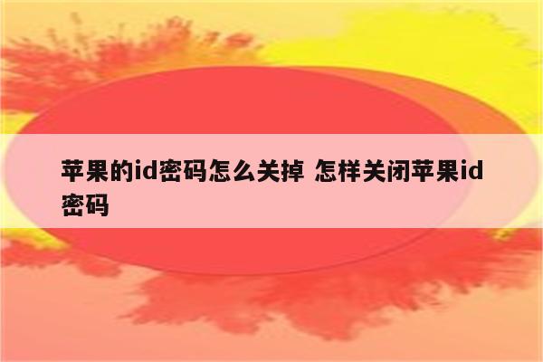 苹果的id密码怎么关掉 怎样关闭苹果id密码