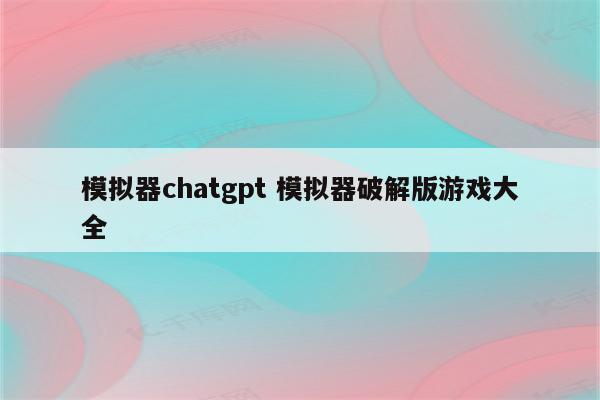 模拟器chatgpt 模拟器破解版游戏大全