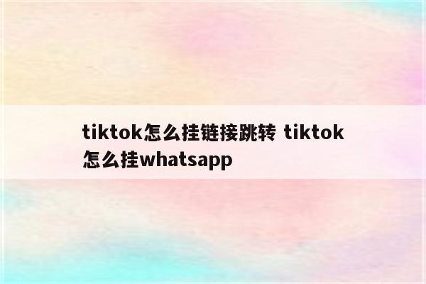 tiktok怎么挂链接跳转 tiktok怎么挂whatsapp