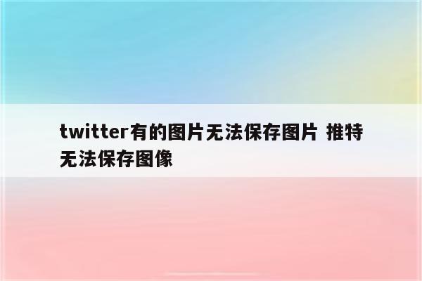 twitter有的图片无法保存图片 推特无法保存图像