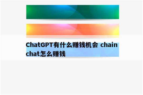 ChatGPT有什么赚钱机会 chainchat怎么赚钱