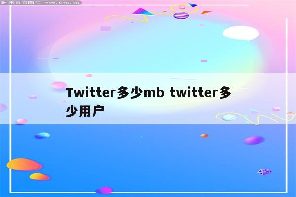 Twitter多少mb twitter多少用户