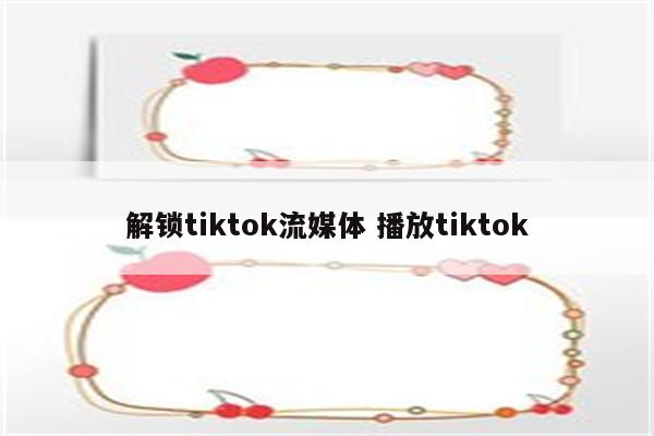 解锁tiktok流媒体 播放tiktok