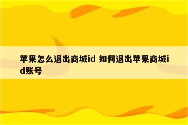 苹果怎么退出商城id 如何退出苹果商城id账号