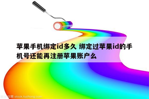 苹果手机绑定id多久 绑定过苹果id的手机号还能再注册苹果账户么