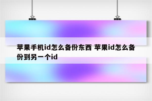 苹果手机id怎么备份东西 苹果id怎么备份到另一个id