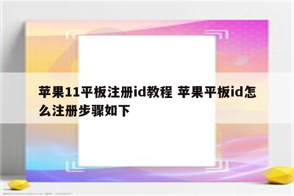 苹果11平板注册id教程 苹果平板id怎么注册步骤如下