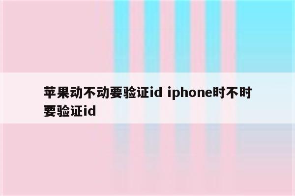 苹果动不动要验证id iphone时不时要验证id