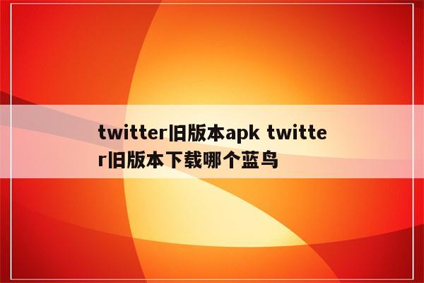 twitter旧版本apk twitter旧版本下载哪个蓝鸟