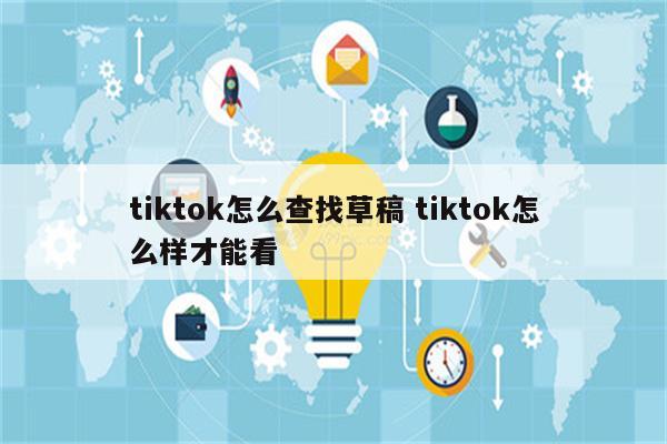 tiktok怎么查找草稿 tiktok怎么样才能看