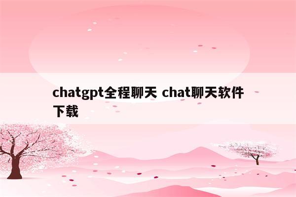 chatgpt全程聊天 chat聊天软件下载