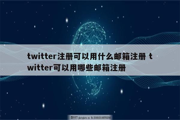 twitter注册可以用什么邮箱注册 twitter可以用哪些邮箱注册