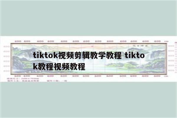 tiktok视频剪辑教学教程 tiktok教程视频教程