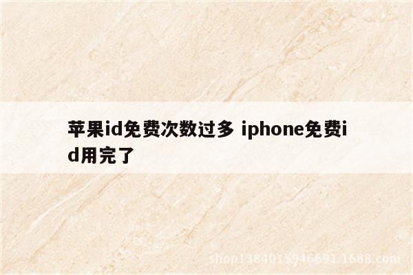 苹果id免费次数过多 iphone免费id用完了