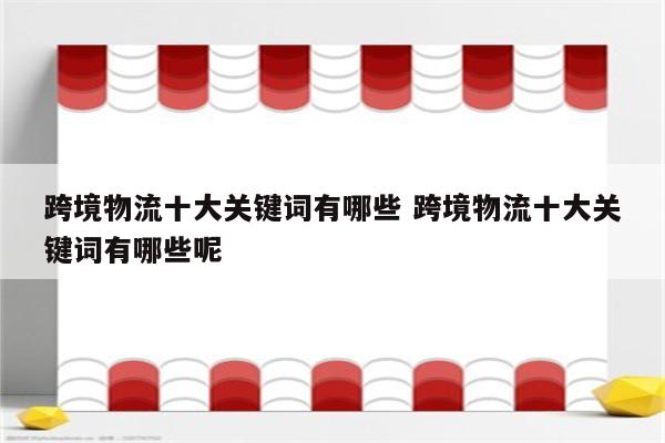 跨境物流十大关键词有哪些 跨境物流十大关键词有哪些呢