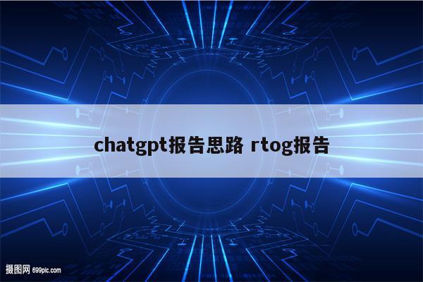 chatgpt报告思路 rtog报告