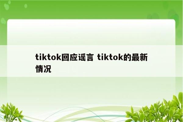 tiktok回应谣言 tiktok的最新情况