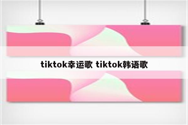 tiktok幸运歌 tiktok韩语歌