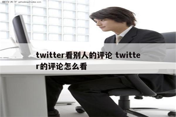 twitter看别人的评论 twitter的评论怎么看