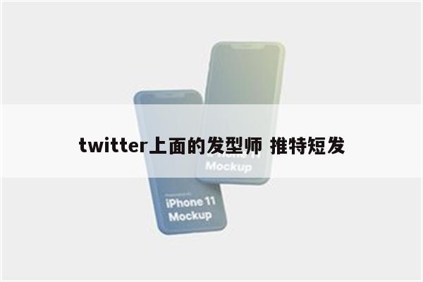 twitter上面的发型师 推特短发