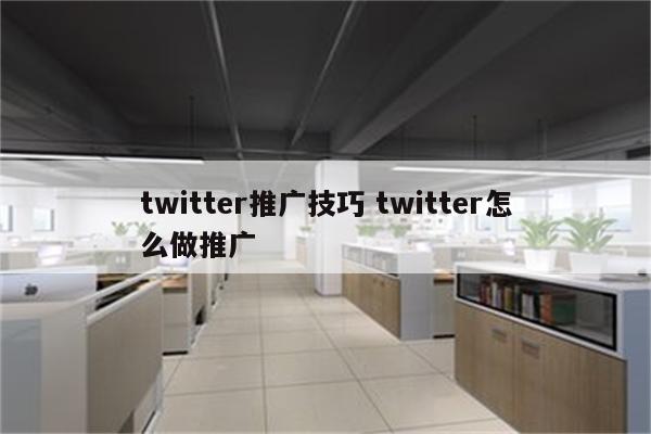 twitter推广技巧 twitter怎么做推广