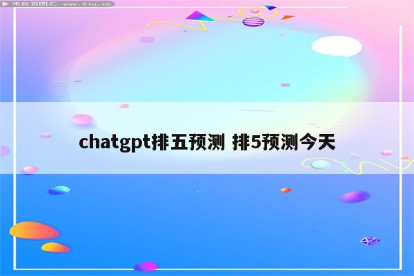 chatgpt排五预测 排5预测今天