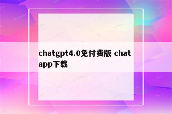 chatgpt4.0免付费版 chat app下载