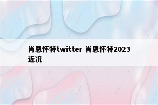 肖恩怀特twitter 肖恩怀特2023近况