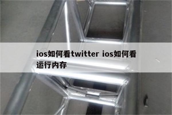 ios如何看twitter ios如何看运行内存