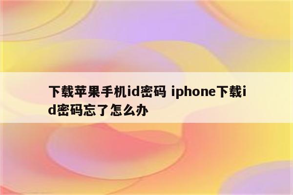 下载苹果手机id密码 iphone下载id密码忘了怎么办