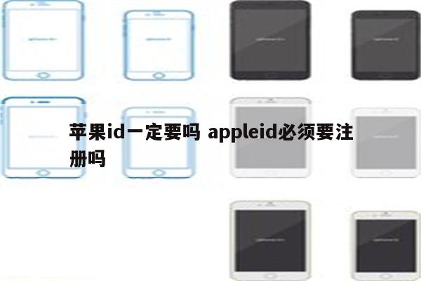 苹果id一定要吗 appleid必须要注册吗