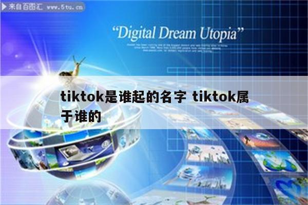 tiktok是谁起的名字 tiktok属于谁的