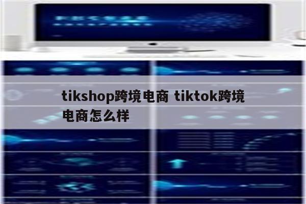 tikshop跨境电商 tiktok跨境电商怎么样