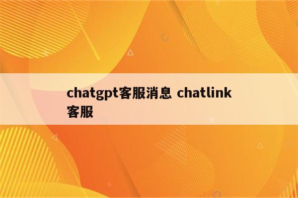 chatgpt客服消息 chatlink客服