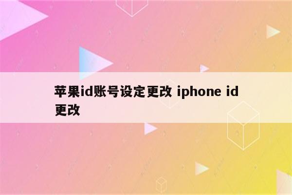 苹果id账号设定更改 iphone id更改