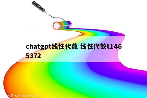 chatgpt线性代数 线性代数t1465372