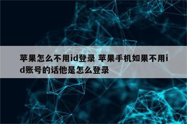 苹果怎么不用id登录 苹果手机如果不用id账号的话他是怎么登录