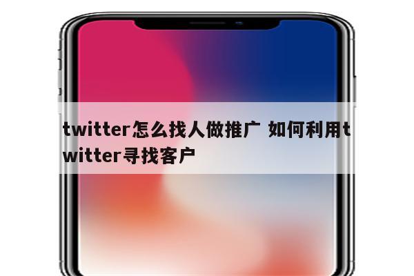 twitter怎么找人做推广 如何利用twitter寻找客户