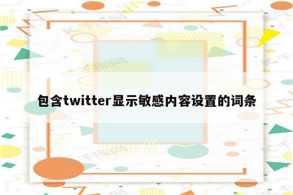 包含twitter显示敏感内容设置的词条