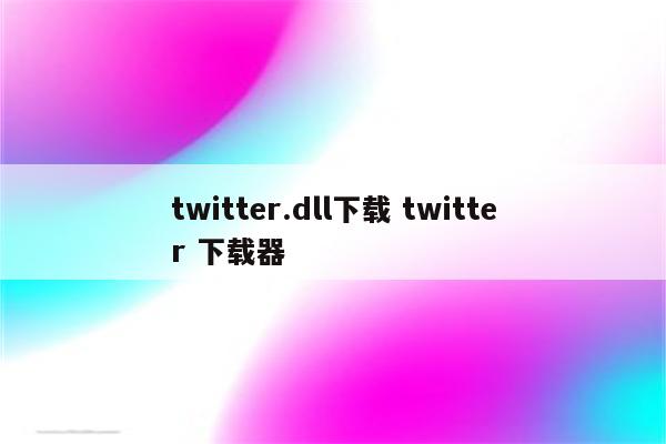 twitter.dll下载 twitter 下载器