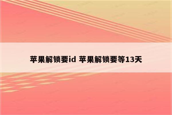 苹果解锁要id 苹果解锁要等13天