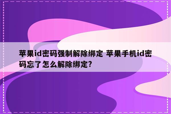 苹果id密码强制解除绑定 苹果手机id密码忘了怎么解除绑定?