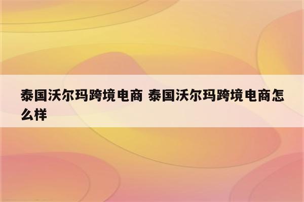 泰国沃尔玛跨境电商 泰国沃尔玛跨境电商怎么样