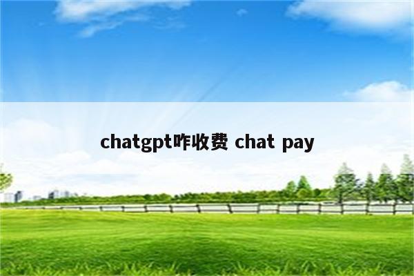 chatgpt咋收费 chat pay